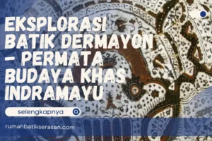 Eksplorasi Batik Dermayon – Permata Budaya Khas Indramayu