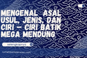 Mengenal Asal Usul, Jenis, dan Ciri – ciri Batik Mega Mendung