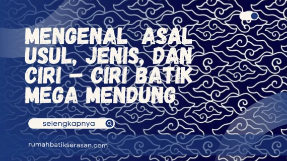 Mengenal Asal Usul, Jenis, dan Ciri – ciri Batik Mega Mendung