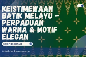 Keistimewaan Batik Melayu – Perpaduan Warna & Motif Elegan
