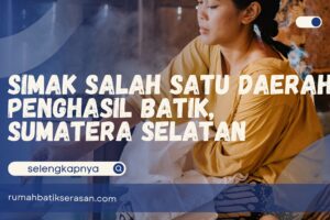 Simak Salah Satu Daerah Penghasil Batik, Sumatera Selatan