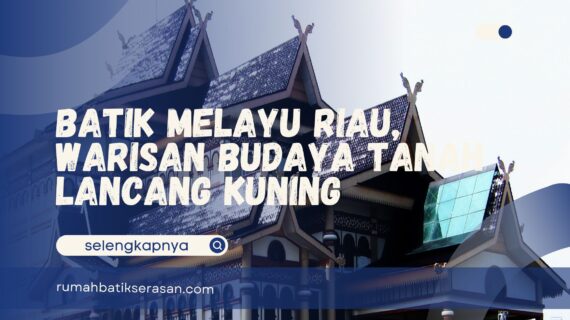 Batik Melayu Riau, Warisan Budaya Tanah Lancang Kuning