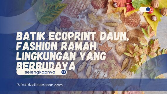 Batik Ecoprint Daun, Fashion Ramah Lingkungan yang Berbudaya