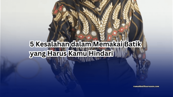 5 Kesalahan dalam Memakai Batik yang Harus Kamu Hindari