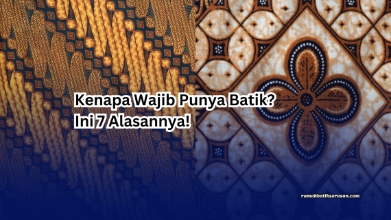 Kenapa Wajib Punya Batik? Ini 7 Alasannya!